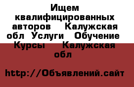 Ищем квалифицированных авторов  - Калужская обл. Услуги » Обучение. Курсы   . Калужская обл.